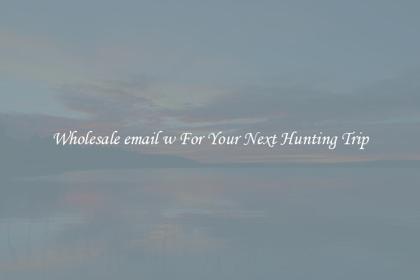 Wholesale email w For Your Next Hunting Trip
