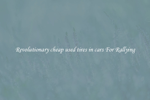 Revolutionary cheap used tires in cars For Rallying