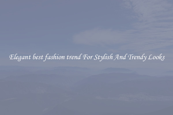 Elegant best fashion trend For Stylish And Trendy Looks