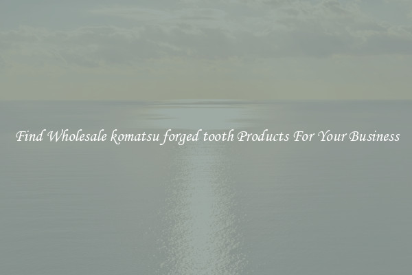 Find Wholesale komatsu forged tooth Products For Your Business
