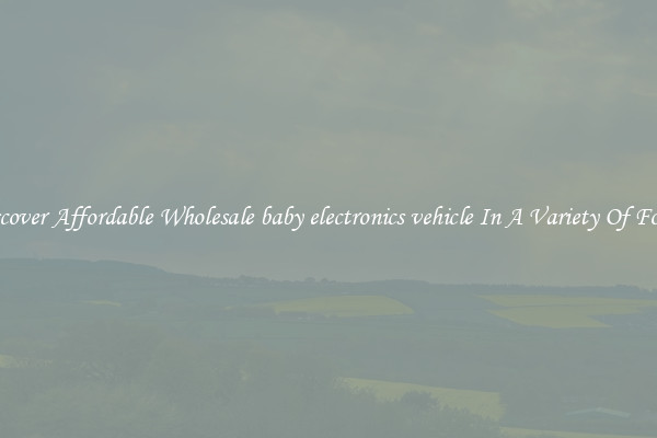 Discover Affordable Wholesale baby electronics vehicle In A Variety Of Forms