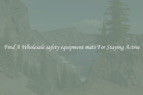 Find A Wholesale safety equipment mats For Staying Active