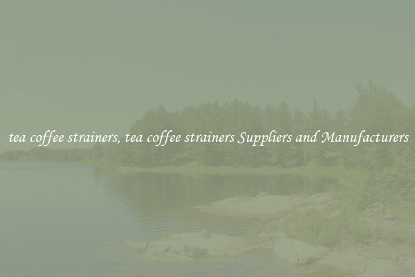 tea coffee strainers, tea coffee strainers Suppliers and Manufacturers