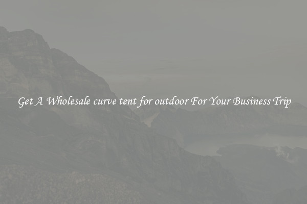 Get A Wholesale curve tent for outdoor For Your Business Trip