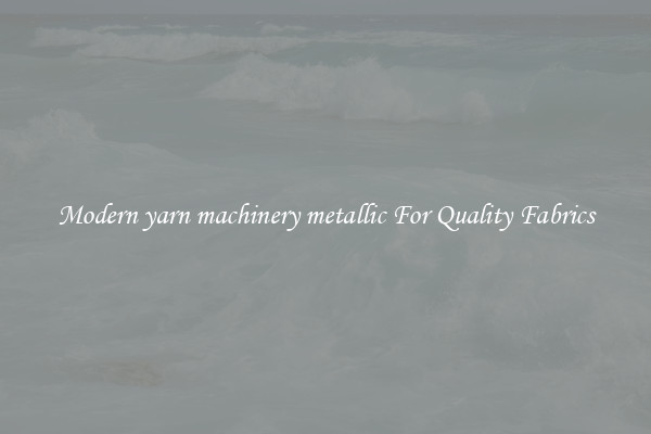 Modern yarn machinery metallic For Quality Fabrics