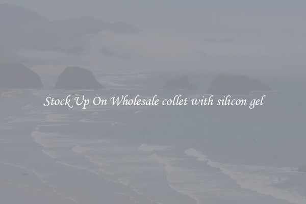 Stock Up On Wholesale collet with silicon gel