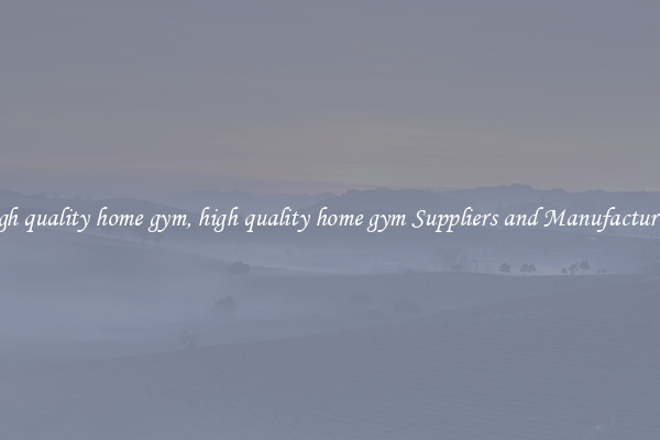 high quality home gym, high quality home gym Suppliers and Manufacturers