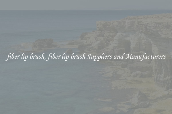 fiber lip brush, fiber lip brush Suppliers and Manufacturers