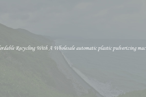 Affordable Recycling With A Wholesale automatic plastic pulverizing machine