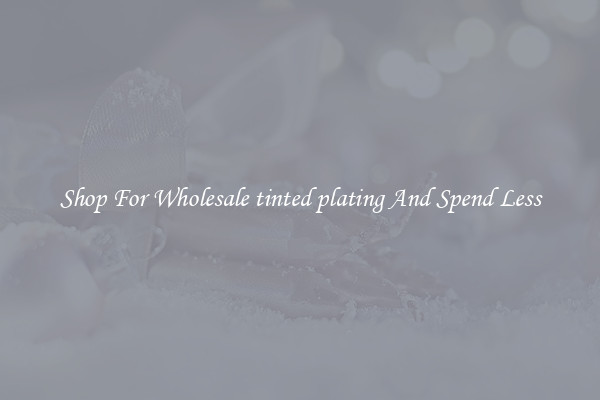 Shop For Wholesale tinted plating And Spend Less