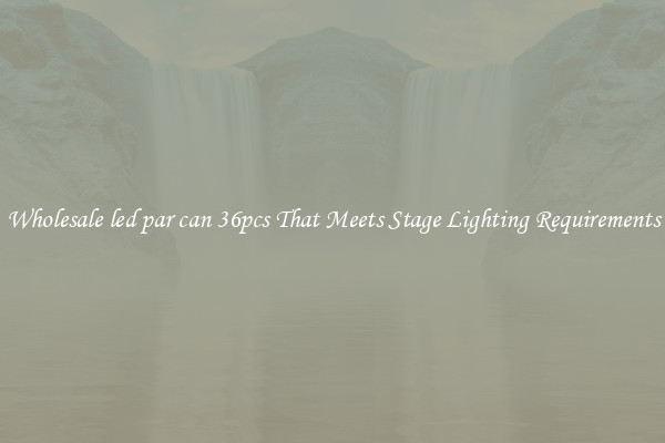 Wholesale led par can 36pcs That Meets Stage Lighting Requirements