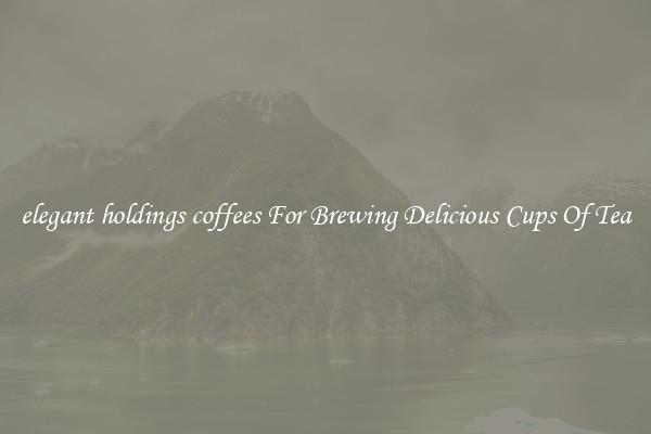 elegant holdings coffees For Brewing Delicious Cups Of Tea