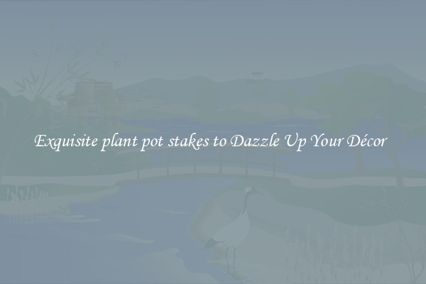 Exquisite plant pot stakes to Dazzle Up Your Décor  