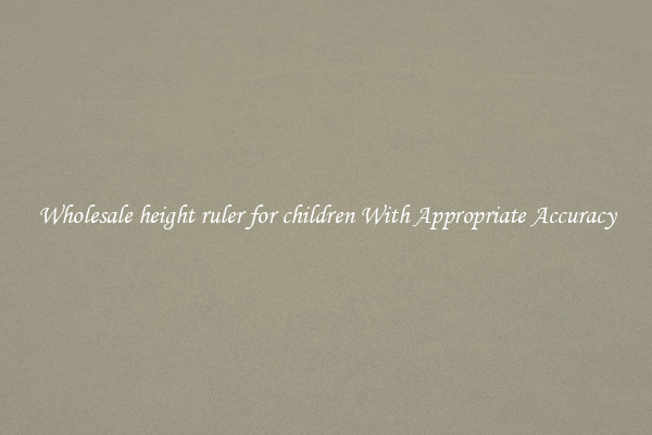 Wholesale height ruler for children With Appropriate Accuracy