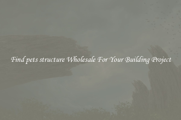Find pets structure Wholesale For Your Building Project