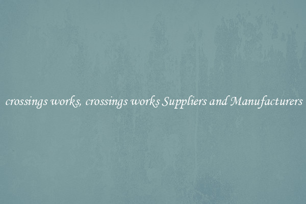 crossings works, crossings works Suppliers and Manufacturers