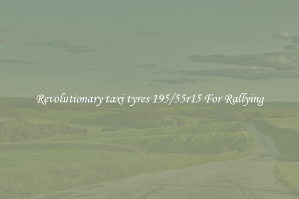 Revolutionary taxi tyres 195/55r15 For Rallying