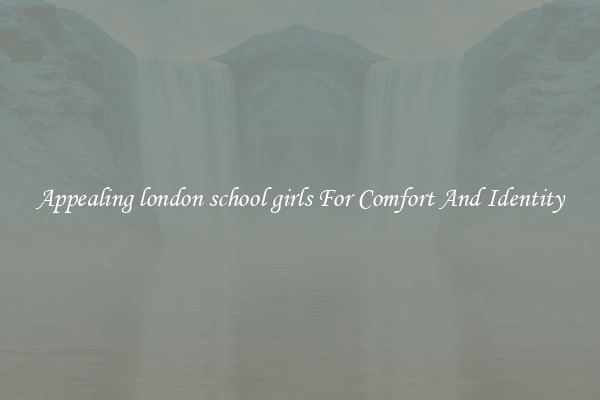 Appealing london school girls For Comfort And Identity
