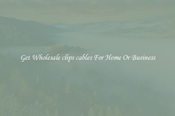 Get Wholesale clips cables For Home Or Business