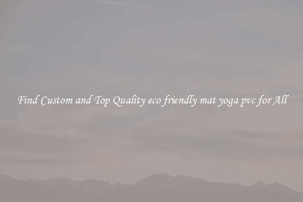 Find Custom and Top Quality eco friendly mat yoga pvc for All