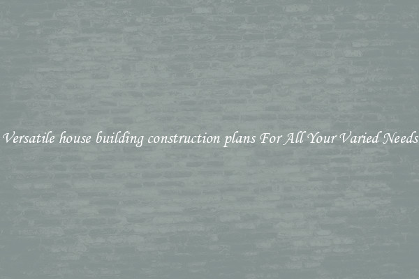 Versatile house building construction plans For All Your Varied Needs