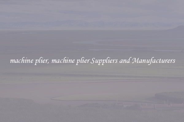 machine plier, machine plier Suppliers and Manufacturers