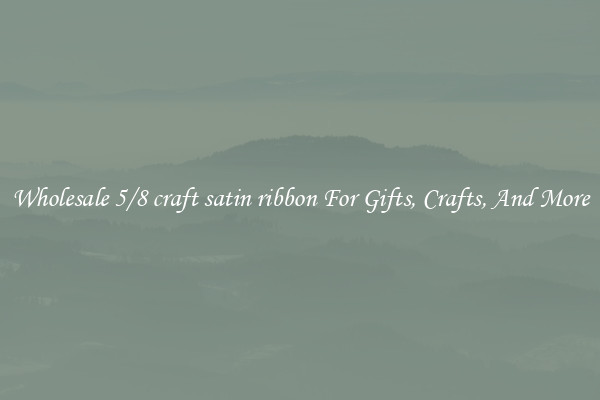 Wholesale 5/8 craft satin ribbon For Gifts, Crafts, And More