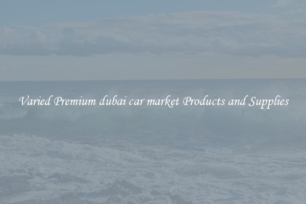 Varied Premium dubai car market Products and Supplies