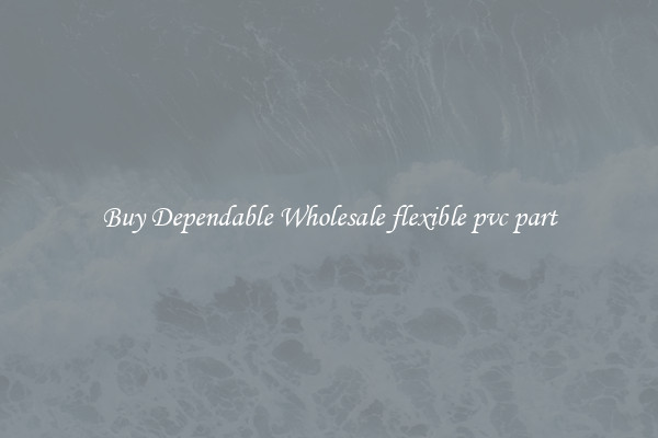 Buy Dependable Wholesale flexible pvc part