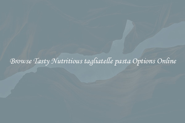 Browse Tasty Nutritious tagliatelle pasta Options Online