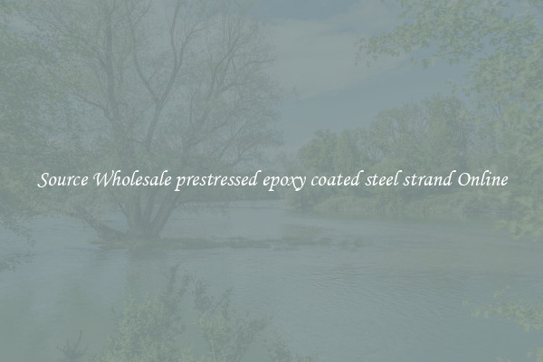 Source Wholesale prestressed epoxy coated steel strand Online