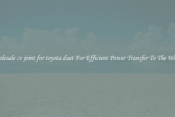 Wholesale cv joint for toyota duet For Efficient Power Transfer To The Wheels