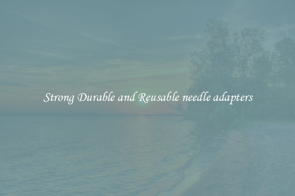 Strong Durable and Reusable needle adapters