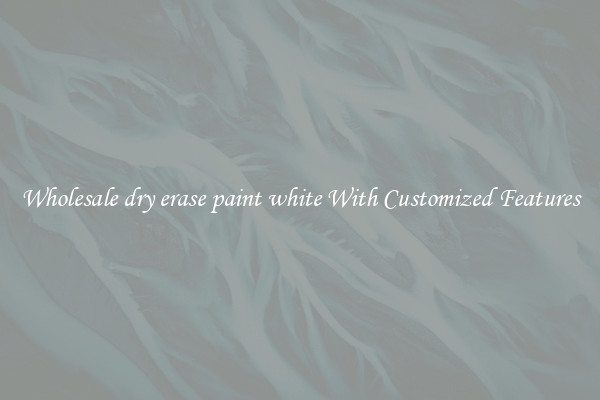 Wholesale dry erase paint white With Customized Features