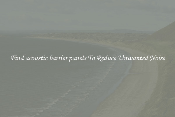 Find acoustic barrier panels To Reduce Unwanted Noise