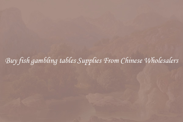 Buy fish gambling tables Supplies From Chinese Wholesalers