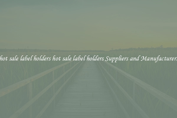 hot sale label holders hot sale label holders Suppliers and Manufacturers