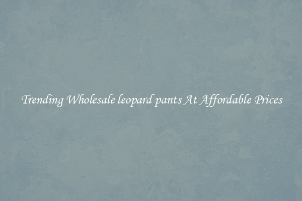 Trending Wholesale leopard pants At Affordable Prices