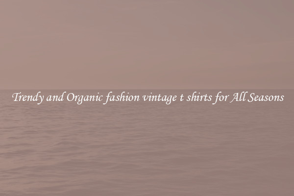 Trendy and Organic fashion vintage t shirts for All Seasons