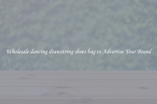 Wholesale dancing drawstring shoes bag to Advertise Your Brand