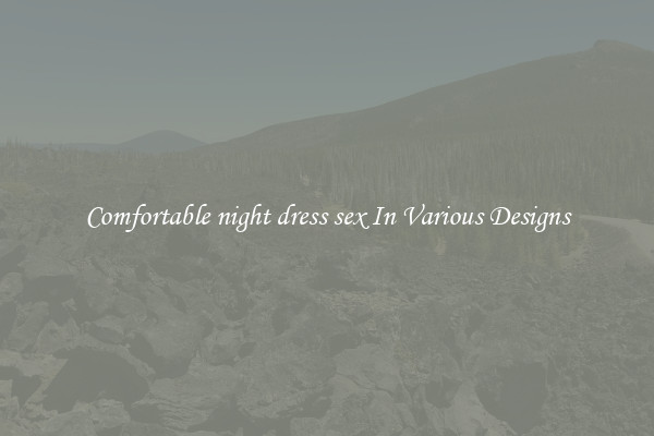 Comfortable night dress sex In Various Designs