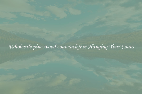 Wholesale pine wood coat rack For Hanging Your Coats