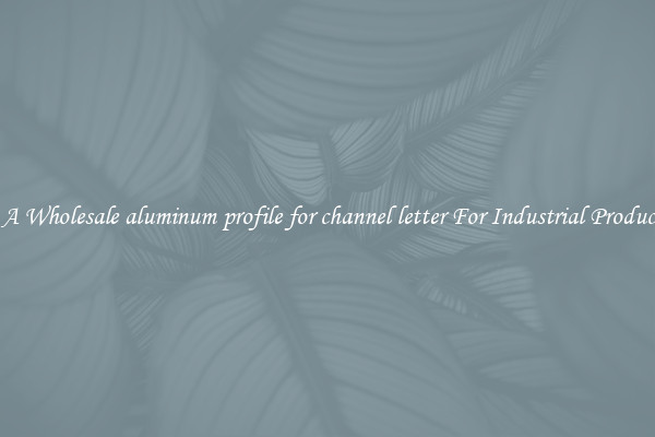 Get A Wholesale aluminum profile for channel letter For Industrial Production
