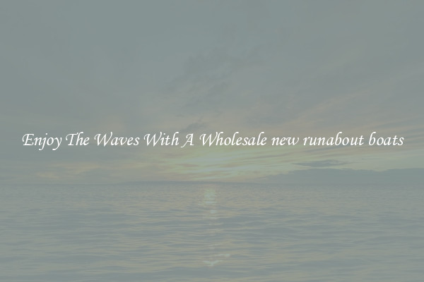 Enjoy The Waves With A Wholesale new runabout boats