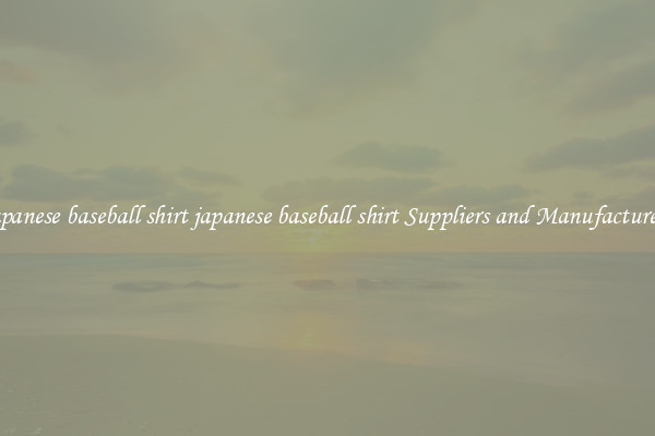 japanese baseball shirt japanese baseball shirt Suppliers and Manufacturers