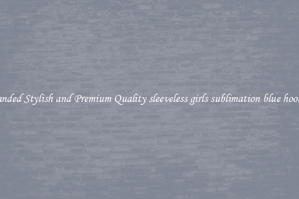 Branded Stylish and Premium Quality sleeveless girls sublimation blue hoodies