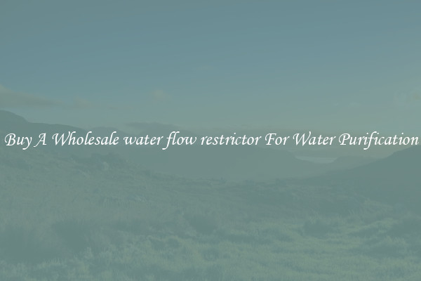 Buy A Wholesale water flow restrictor For Water Purification