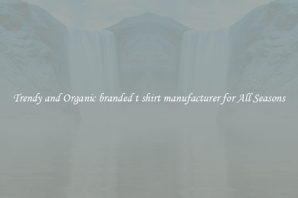 Trendy and Organic branded t shirt manufacturer for All Seasons