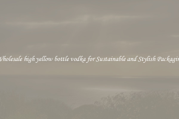 Wholesale high yellow bottle vodka for Sustainable and Stylish Packaging