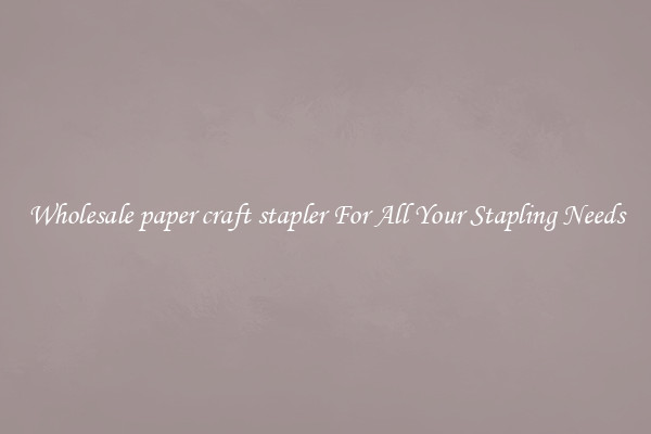 Wholesale paper craft stapler For All Your Stapling Needs